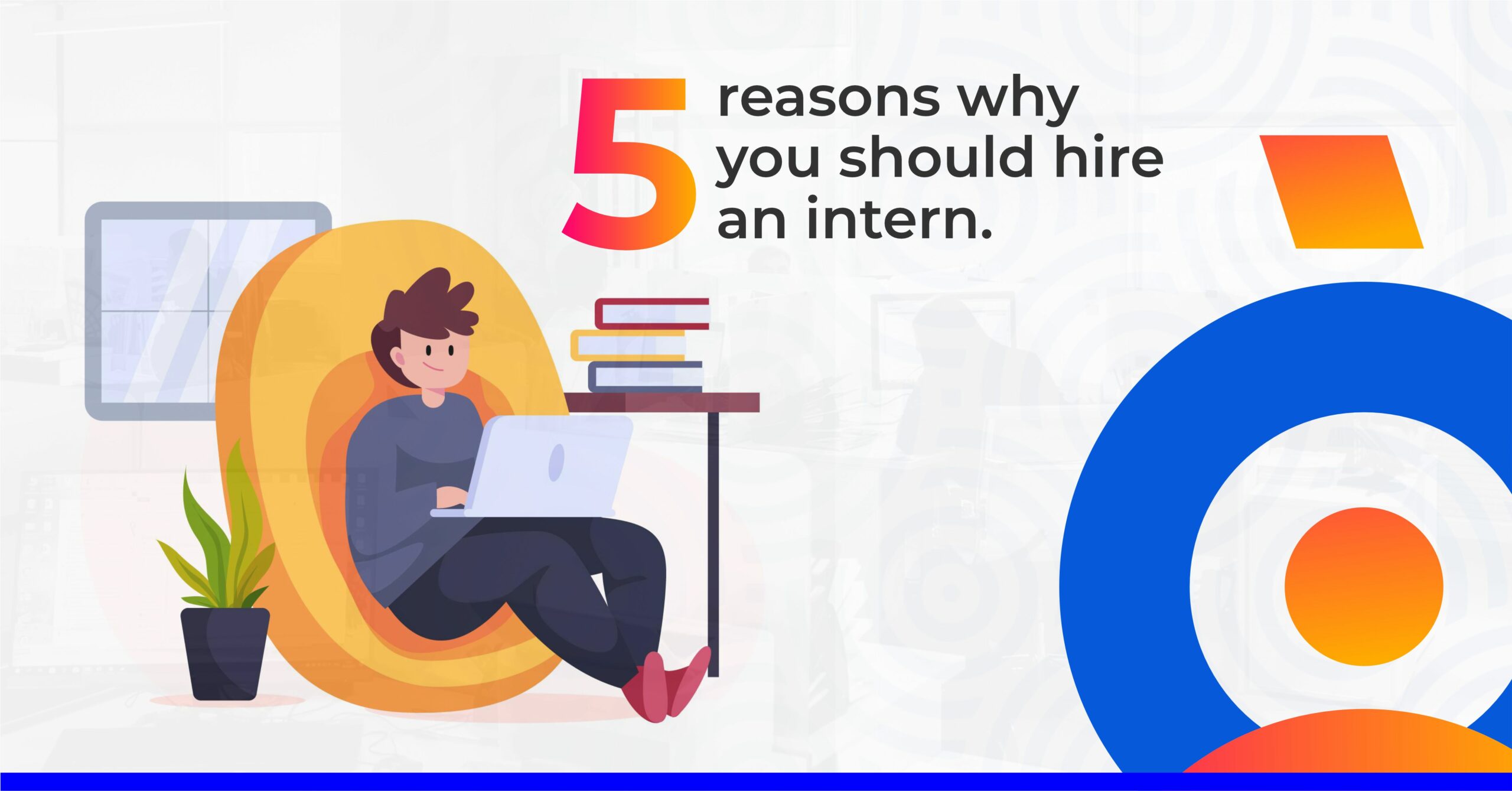 5 Reasons why you should hire an intern